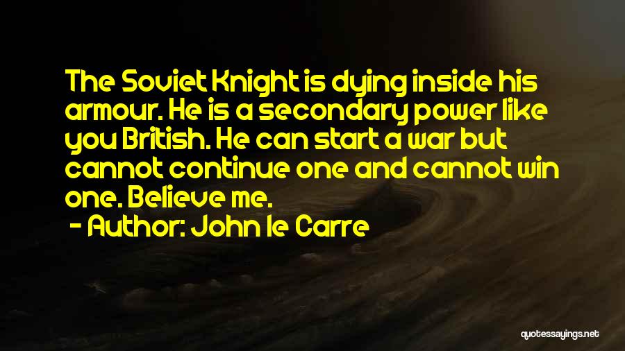 John Le Carre Quotes: The Soviet Knight Is Dying Inside His Armour. He Is A Secondary Power Like You British. He Can Start A