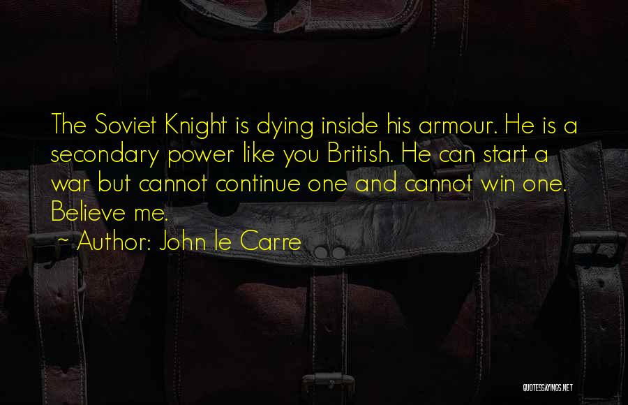 John Le Carre Quotes: The Soviet Knight Is Dying Inside His Armour. He Is A Secondary Power Like You British. He Can Start A