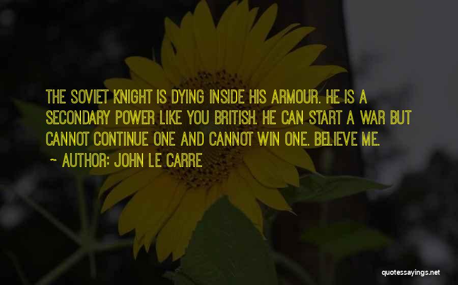 John Le Carre Quotes: The Soviet Knight Is Dying Inside His Armour. He Is A Secondary Power Like You British. He Can Start A