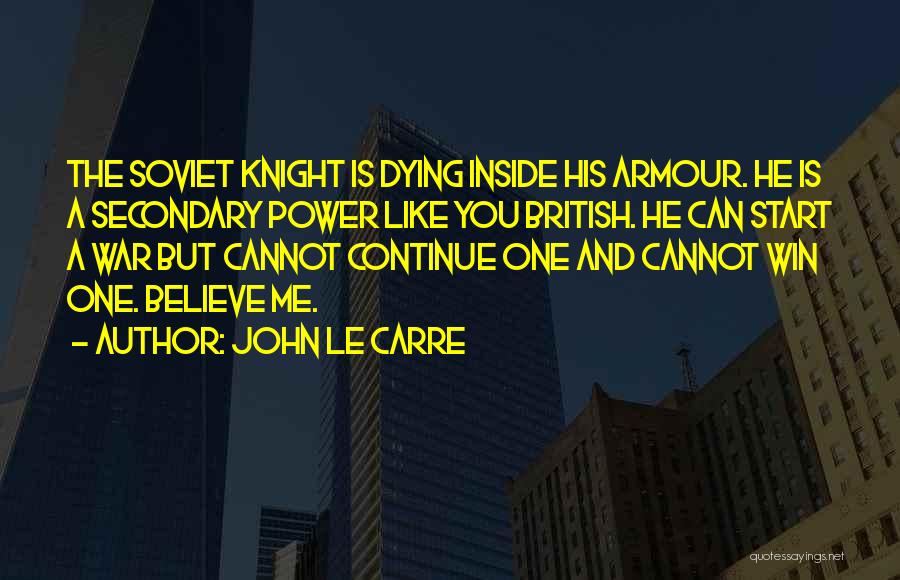 John Le Carre Quotes: The Soviet Knight Is Dying Inside His Armour. He Is A Secondary Power Like You British. He Can Start A