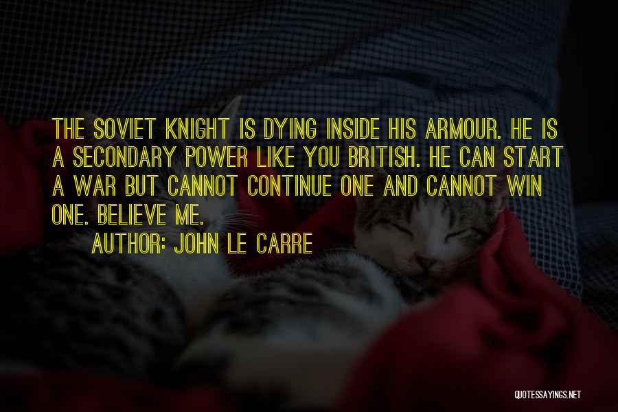 John Le Carre Quotes: The Soviet Knight Is Dying Inside His Armour. He Is A Secondary Power Like You British. He Can Start A