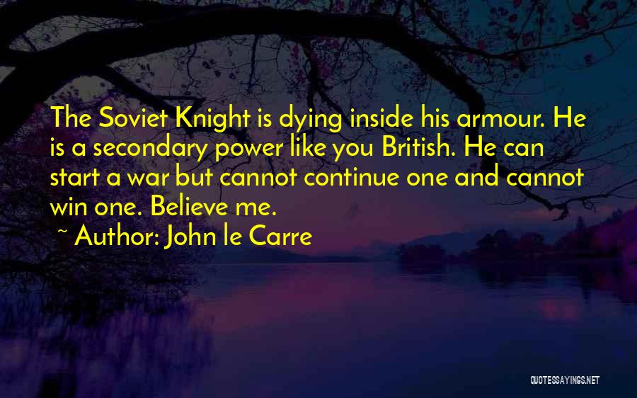 John Le Carre Quotes: The Soviet Knight Is Dying Inside His Armour. He Is A Secondary Power Like You British. He Can Start A