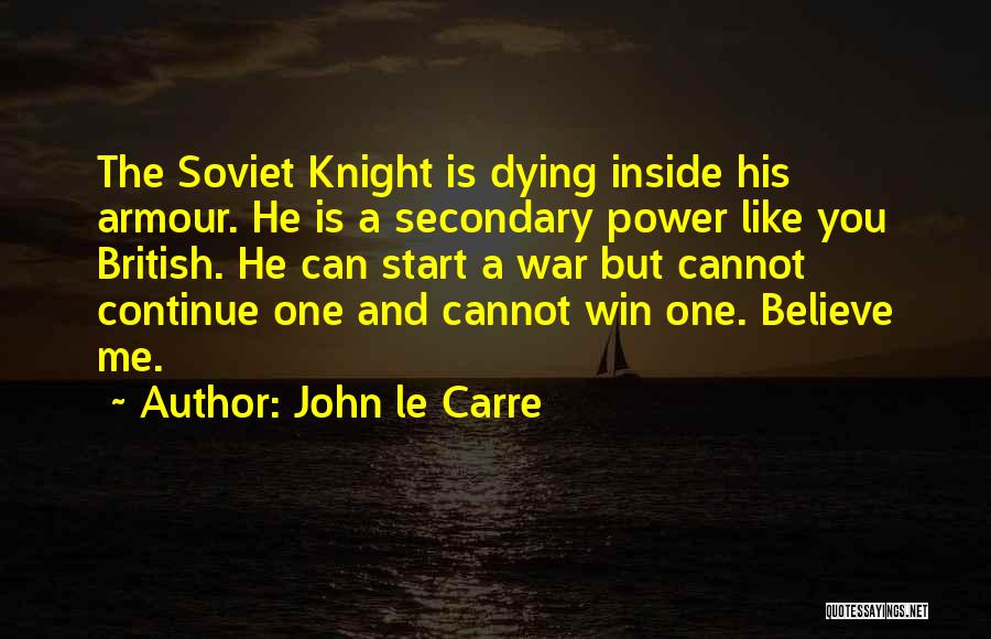 John Le Carre Quotes: The Soviet Knight Is Dying Inside His Armour. He Is A Secondary Power Like You British. He Can Start A