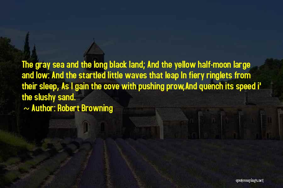 Robert Browning Quotes: The Gray Sea And The Long Black Land; And The Yellow Half-moon Large And Low: And The Startled Little Waves