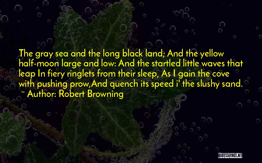 Robert Browning Quotes: The Gray Sea And The Long Black Land; And The Yellow Half-moon Large And Low: And The Startled Little Waves