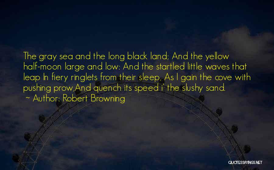 Robert Browning Quotes: The Gray Sea And The Long Black Land; And The Yellow Half-moon Large And Low: And The Startled Little Waves