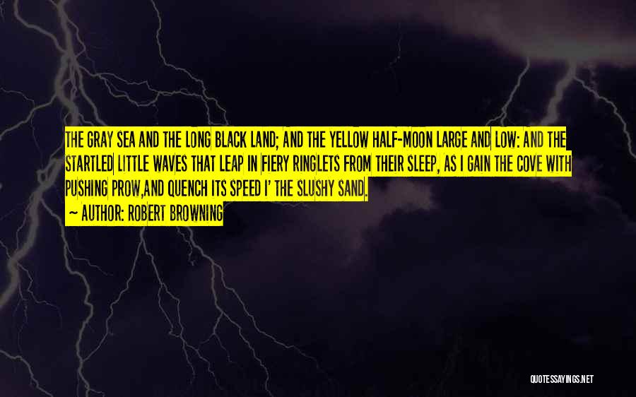 Robert Browning Quotes: The Gray Sea And The Long Black Land; And The Yellow Half-moon Large And Low: And The Startled Little Waves