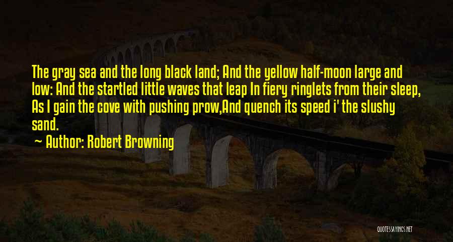 Robert Browning Quotes: The Gray Sea And The Long Black Land; And The Yellow Half-moon Large And Low: And The Startled Little Waves