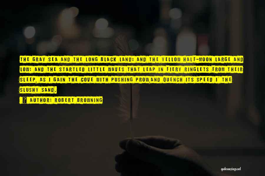 Robert Browning Quotes: The Gray Sea And The Long Black Land; And The Yellow Half-moon Large And Low: And The Startled Little Waves
