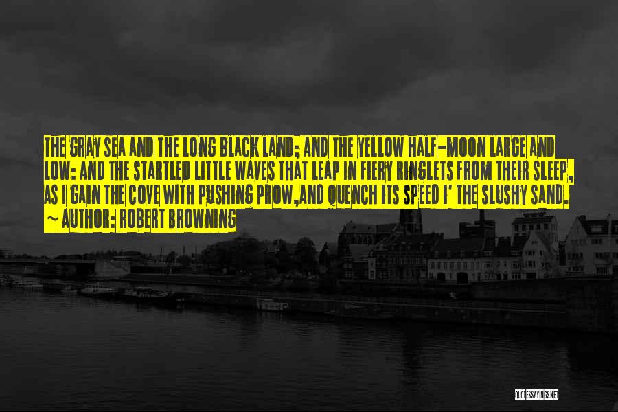 Robert Browning Quotes: The Gray Sea And The Long Black Land; And The Yellow Half-moon Large And Low: And The Startled Little Waves