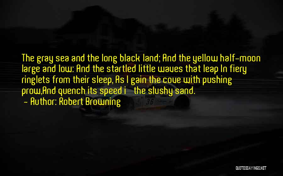 Robert Browning Quotes: The Gray Sea And The Long Black Land; And The Yellow Half-moon Large And Low: And The Startled Little Waves