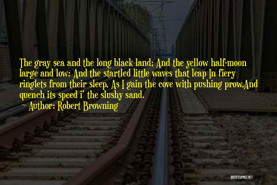 Robert Browning Quotes: The Gray Sea And The Long Black Land; And The Yellow Half-moon Large And Low: And The Startled Little Waves