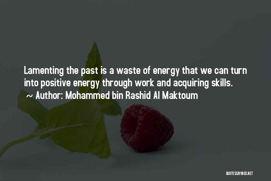 Mohammed Bin Rashid Al Maktoum Quotes: Lamenting The Past Is A Waste Of Energy That We Can Turn Into Positive Energy Through Work And Acquiring Skills.