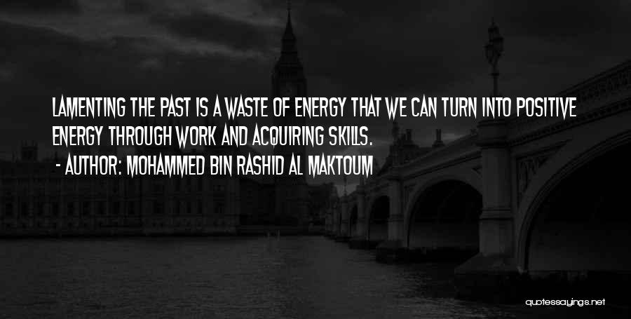 Mohammed Bin Rashid Al Maktoum Quotes: Lamenting The Past Is A Waste Of Energy That We Can Turn Into Positive Energy Through Work And Acquiring Skills.