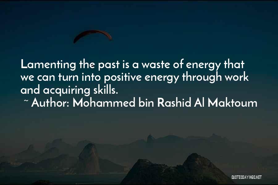 Mohammed Bin Rashid Al Maktoum Quotes: Lamenting The Past Is A Waste Of Energy That We Can Turn Into Positive Energy Through Work And Acquiring Skills.