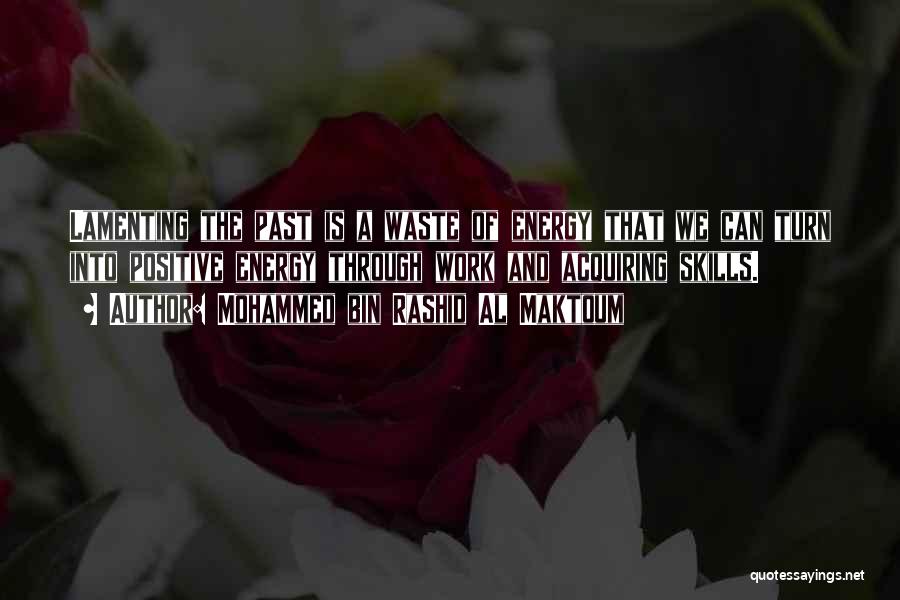 Mohammed Bin Rashid Al Maktoum Quotes: Lamenting The Past Is A Waste Of Energy That We Can Turn Into Positive Energy Through Work And Acquiring Skills.