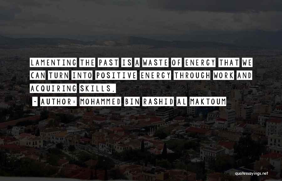 Mohammed Bin Rashid Al Maktoum Quotes: Lamenting The Past Is A Waste Of Energy That We Can Turn Into Positive Energy Through Work And Acquiring Skills.