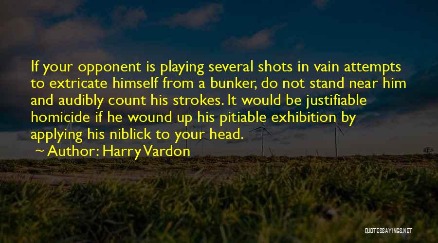 Harry Vardon Quotes: If Your Opponent Is Playing Several Shots In Vain Attempts To Extricate Himself From A Bunker, Do Not Stand Near