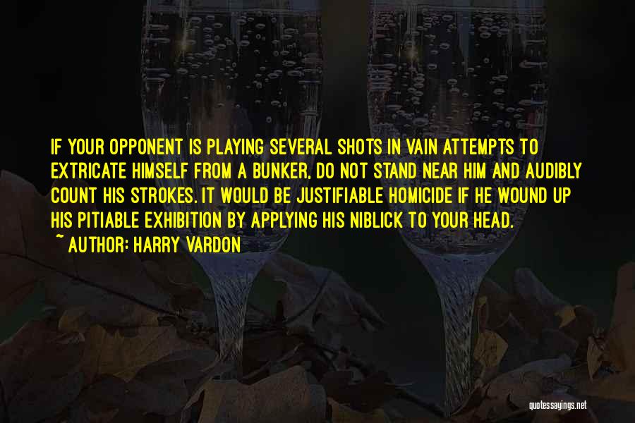 Harry Vardon Quotes: If Your Opponent Is Playing Several Shots In Vain Attempts To Extricate Himself From A Bunker, Do Not Stand Near