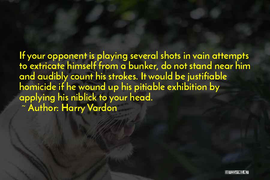 Harry Vardon Quotes: If Your Opponent Is Playing Several Shots In Vain Attempts To Extricate Himself From A Bunker, Do Not Stand Near