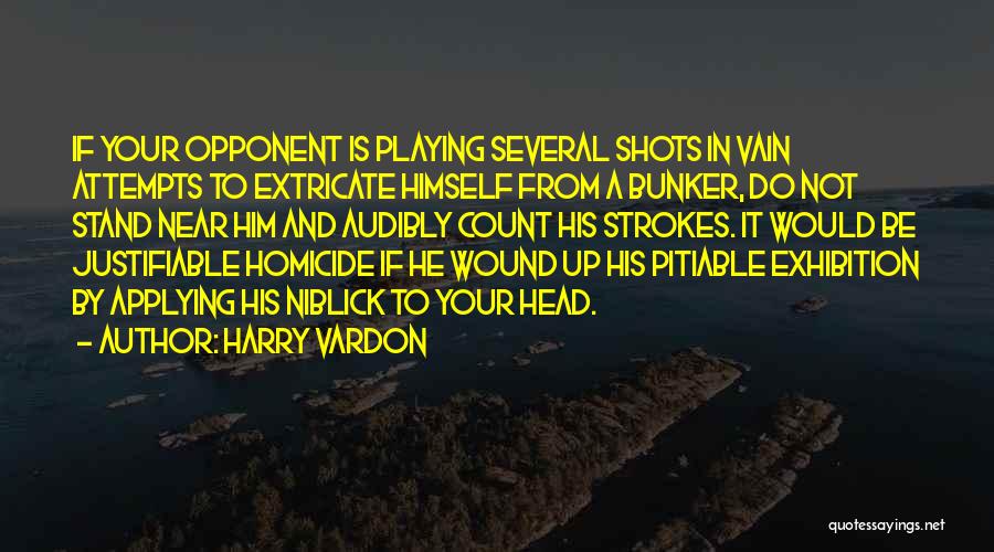 Harry Vardon Quotes: If Your Opponent Is Playing Several Shots In Vain Attempts To Extricate Himself From A Bunker, Do Not Stand Near