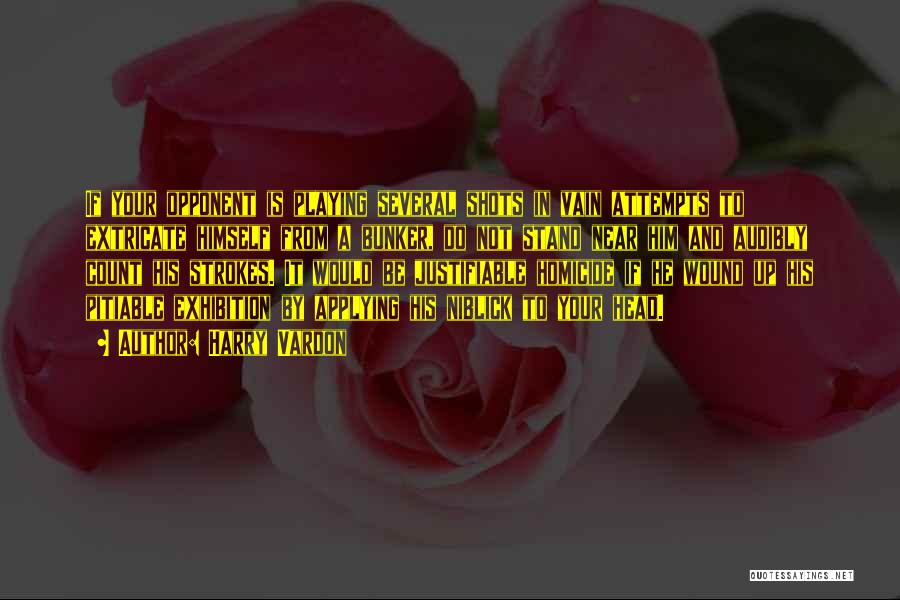 Harry Vardon Quotes: If Your Opponent Is Playing Several Shots In Vain Attempts To Extricate Himself From A Bunker, Do Not Stand Near