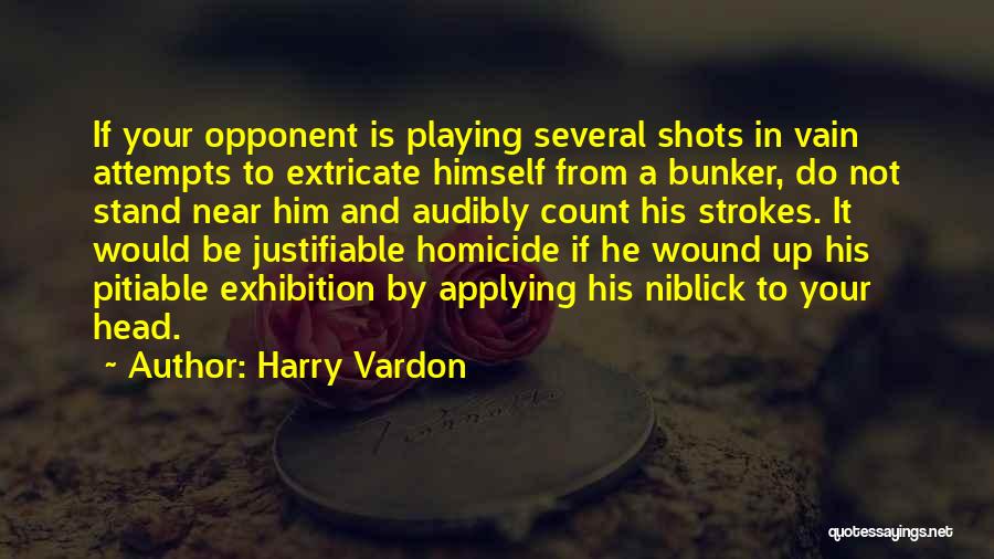 Harry Vardon Quotes: If Your Opponent Is Playing Several Shots In Vain Attempts To Extricate Himself From A Bunker, Do Not Stand Near