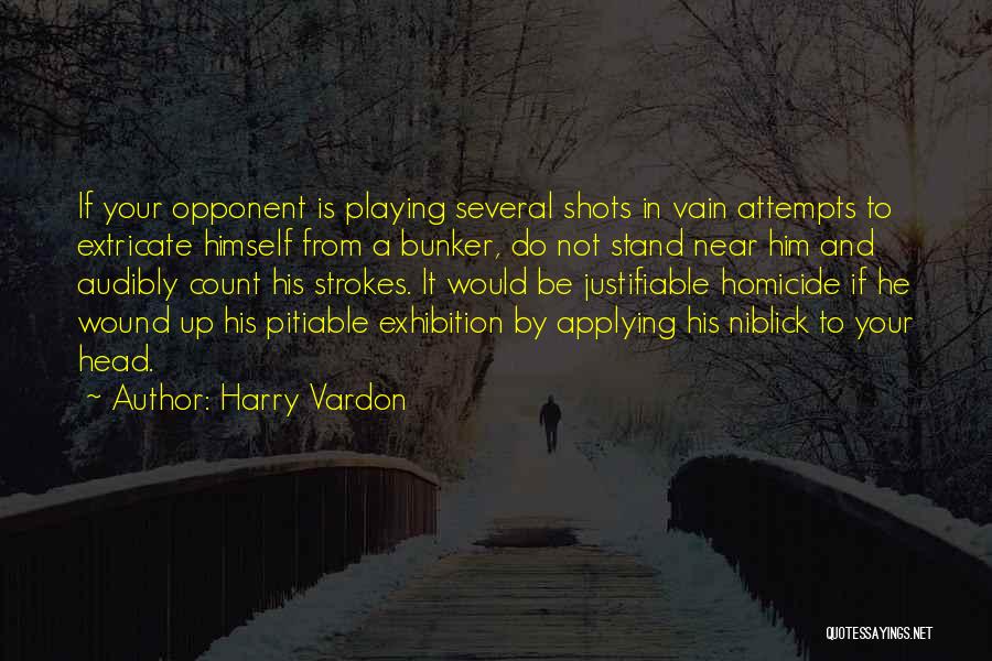 Harry Vardon Quotes: If Your Opponent Is Playing Several Shots In Vain Attempts To Extricate Himself From A Bunker, Do Not Stand Near