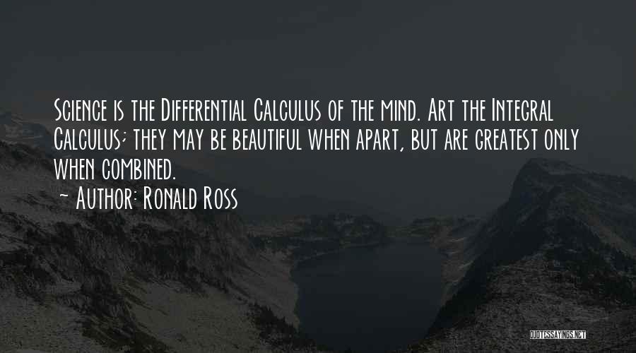 Ronald Ross Quotes: Science Is The Differential Calculus Of The Mind. Art The Integral Calculus; They May Be Beautiful When Apart, But Are