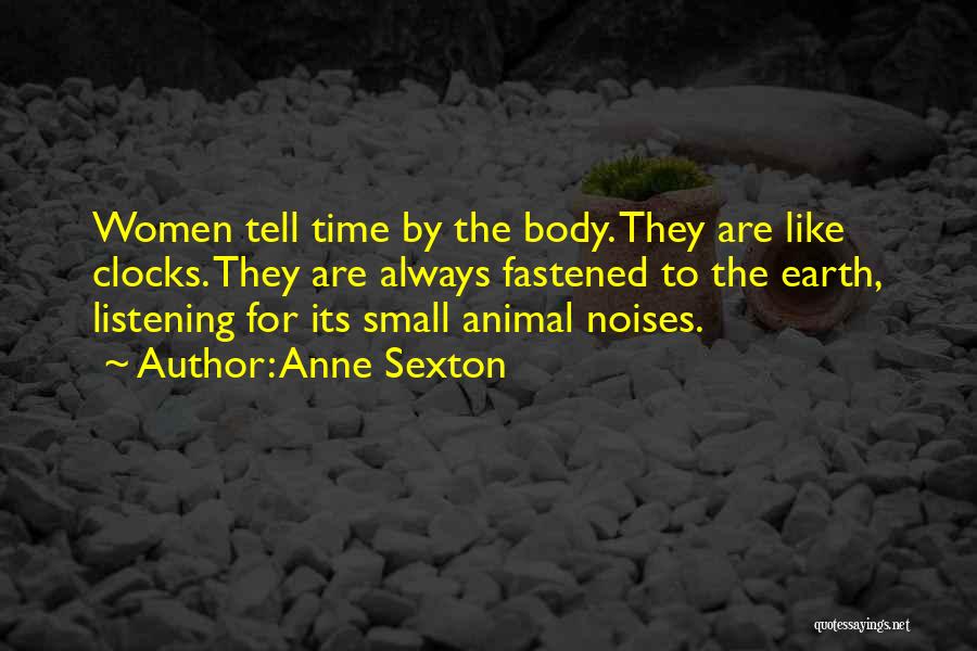 Anne Sexton Quotes: Women Tell Time By The Body. They Are Like Clocks. They Are Always Fastened To The Earth, Listening For Its