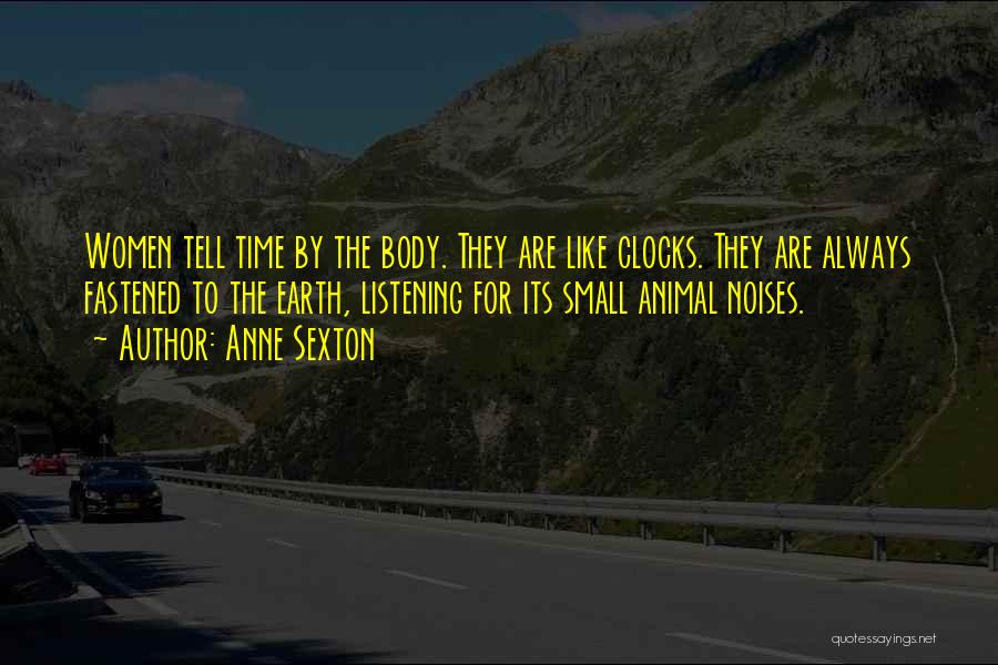 Anne Sexton Quotes: Women Tell Time By The Body. They Are Like Clocks. They Are Always Fastened To The Earth, Listening For Its