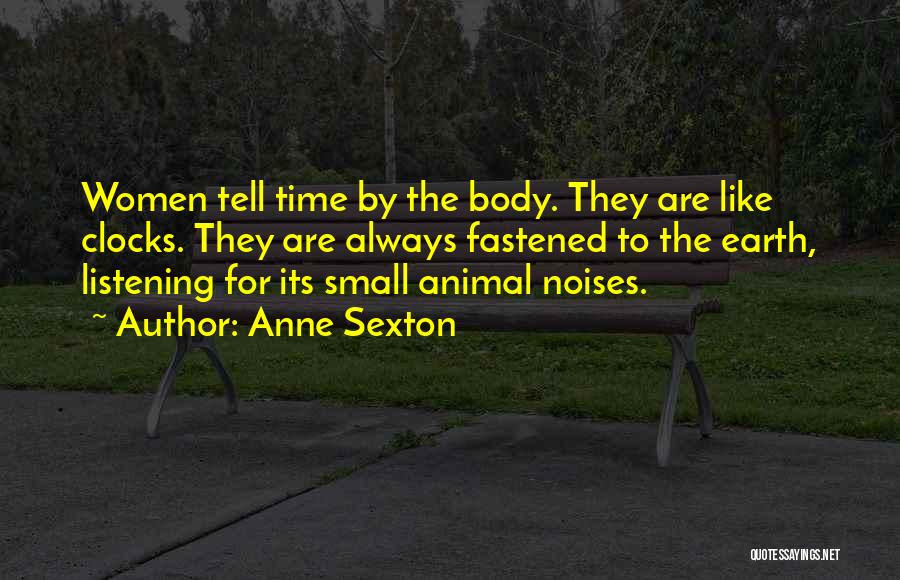 Anne Sexton Quotes: Women Tell Time By The Body. They Are Like Clocks. They Are Always Fastened To The Earth, Listening For Its