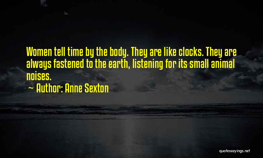Anne Sexton Quotes: Women Tell Time By The Body. They Are Like Clocks. They Are Always Fastened To The Earth, Listening For Its