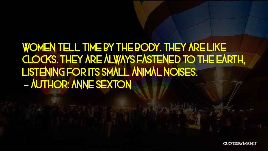 Anne Sexton Quotes: Women Tell Time By The Body. They Are Like Clocks. They Are Always Fastened To The Earth, Listening For Its