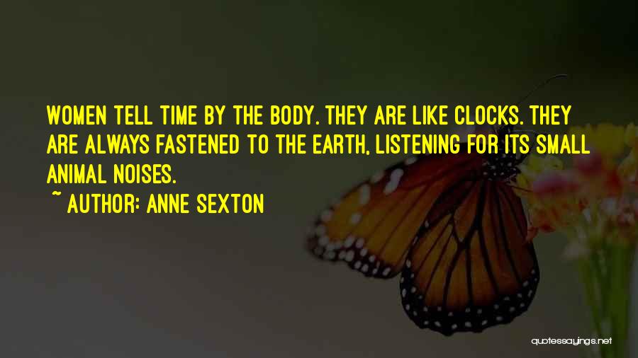 Anne Sexton Quotes: Women Tell Time By The Body. They Are Like Clocks. They Are Always Fastened To The Earth, Listening For Its