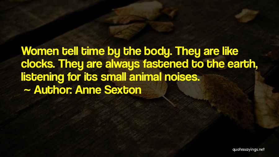 Anne Sexton Quotes: Women Tell Time By The Body. They Are Like Clocks. They Are Always Fastened To The Earth, Listening For Its