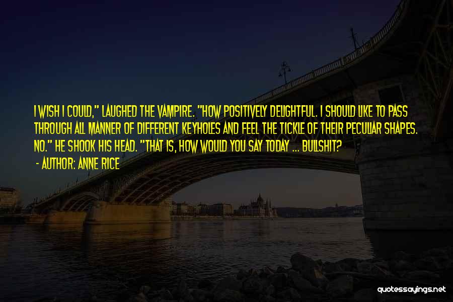 Anne Rice Quotes: I Wish I Could, Laughed The Vampire. How Positively Delightful. I Should Like To Pass Through All Manner Of Different