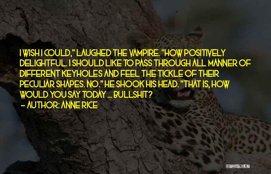 Anne Rice Quotes: I Wish I Could, Laughed The Vampire. How Positively Delightful. I Should Like To Pass Through All Manner Of Different