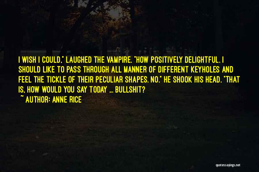 Anne Rice Quotes: I Wish I Could, Laughed The Vampire. How Positively Delightful. I Should Like To Pass Through All Manner Of Different