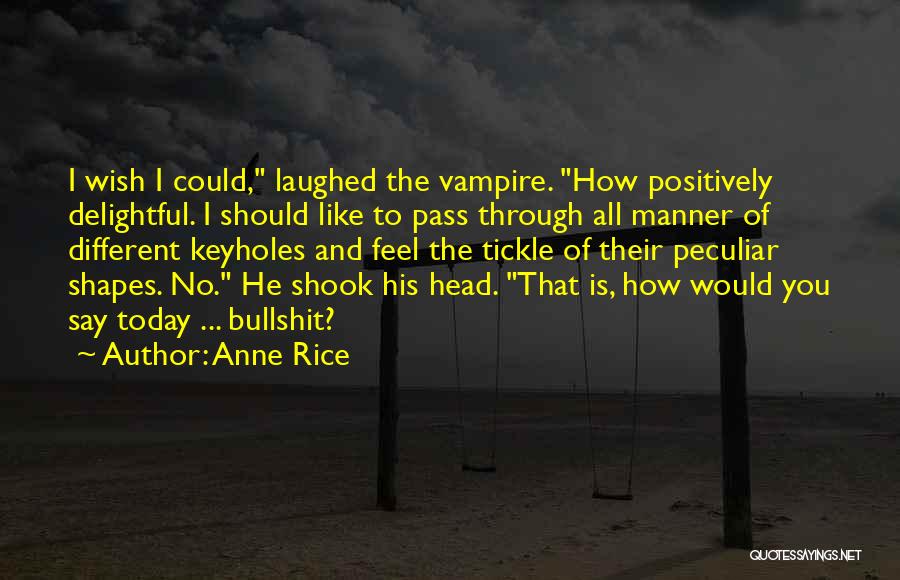 Anne Rice Quotes: I Wish I Could, Laughed The Vampire. How Positively Delightful. I Should Like To Pass Through All Manner Of Different