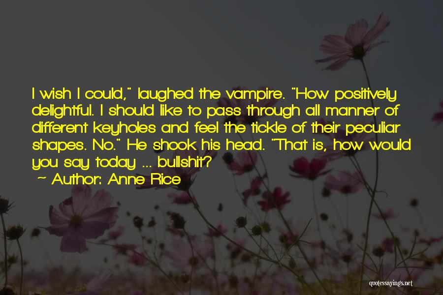 Anne Rice Quotes: I Wish I Could, Laughed The Vampire. How Positively Delightful. I Should Like To Pass Through All Manner Of Different