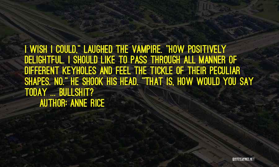 Anne Rice Quotes: I Wish I Could, Laughed The Vampire. How Positively Delightful. I Should Like To Pass Through All Manner Of Different