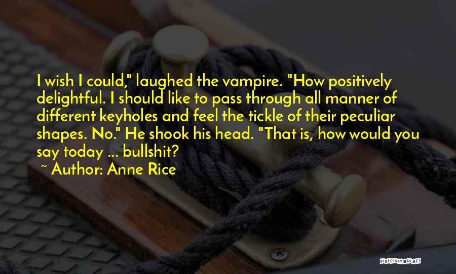 Anne Rice Quotes: I Wish I Could, Laughed The Vampire. How Positively Delightful. I Should Like To Pass Through All Manner Of Different