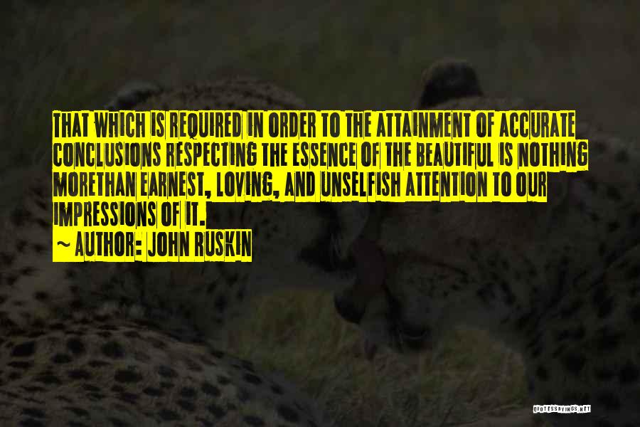 John Ruskin Quotes: That Which Is Required In Order To The Attainment Of Accurate Conclusions Respecting The Essence Of The Beautiful Is Nothing