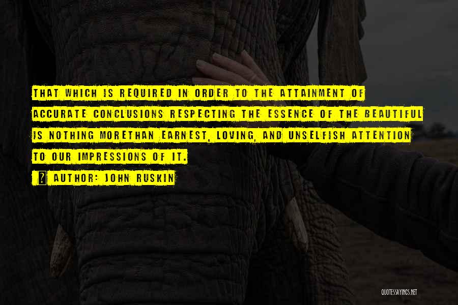 John Ruskin Quotes: That Which Is Required In Order To The Attainment Of Accurate Conclusions Respecting The Essence Of The Beautiful Is Nothing