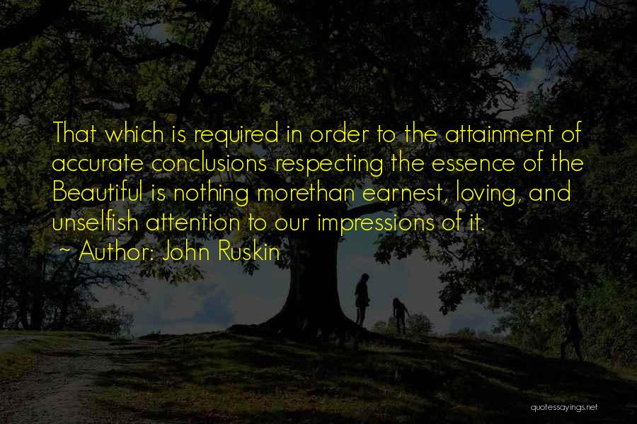 John Ruskin Quotes: That Which Is Required In Order To The Attainment Of Accurate Conclusions Respecting The Essence Of The Beautiful Is Nothing