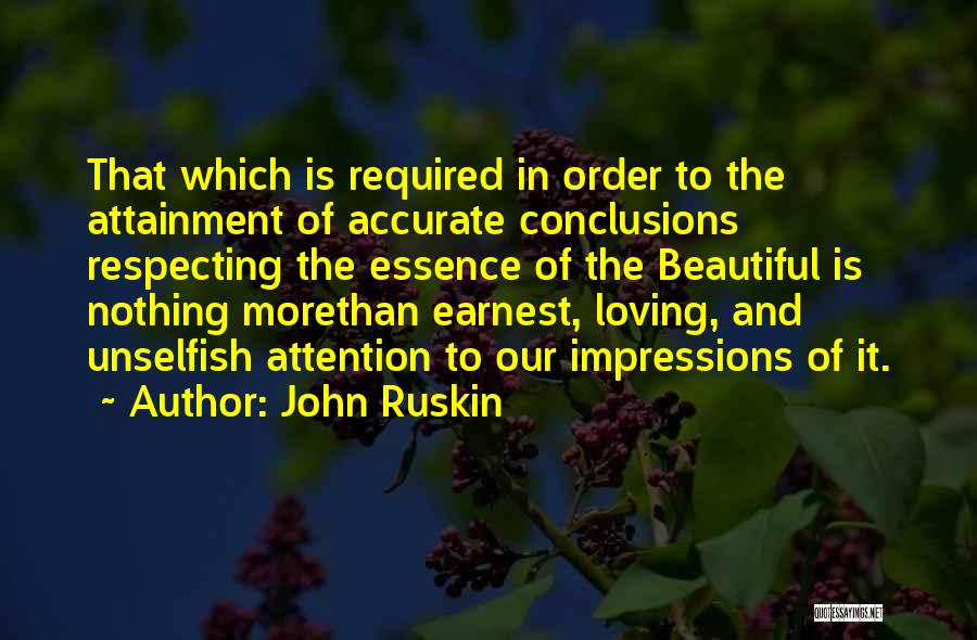 John Ruskin Quotes: That Which Is Required In Order To The Attainment Of Accurate Conclusions Respecting The Essence Of The Beautiful Is Nothing