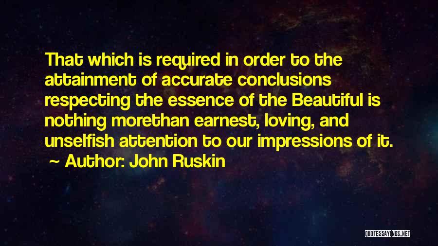 John Ruskin Quotes: That Which Is Required In Order To The Attainment Of Accurate Conclusions Respecting The Essence Of The Beautiful Is Nothing