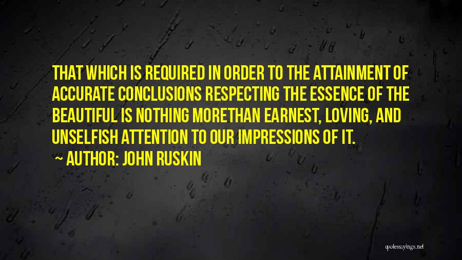 John Ruskin Quotes: That Which Is Required In Order To The Attainment Of Accurate Conclusions Respecting The Essence Of The Beautiful Is Nothing