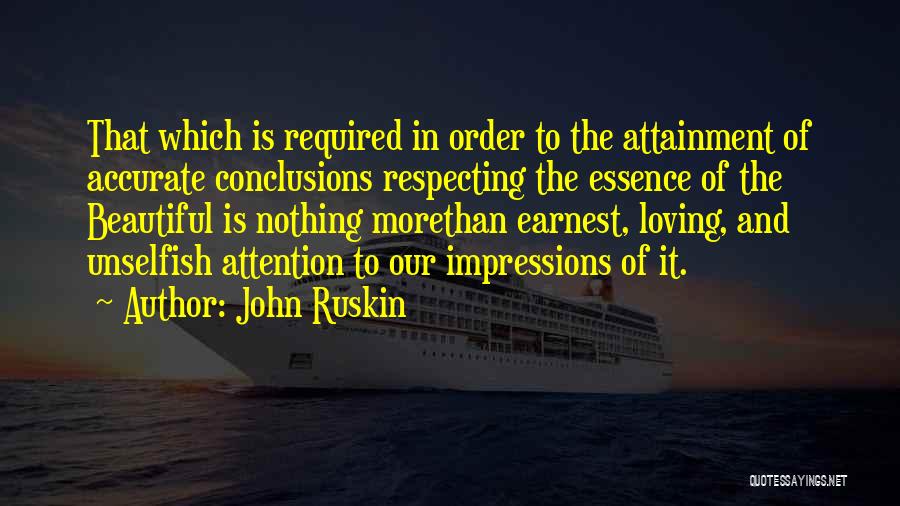 John Ruskin Quotes: That Which Is Required In Order To The Attainment Of Accurate Conclusions Respecting The Essence Of The Beautiful Is Nothing